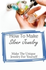 Getting Started With Silver Jewelry Making: Every Tip And Secret You Should Know: Books On How To Make Jewelry By Bong Cooperider Cover Image