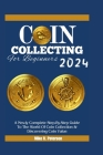 COIN COLLECTING For Beginners 2024: A Newly Complete Step-By-Step Guide To The World Of Coin Collection & Discovering Coin Value Cover Image