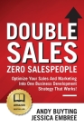 Double Sales / Zero Salespeople: Optimize Your Sales And Marketing Into One Business Development Strategy That Works! Cover Image