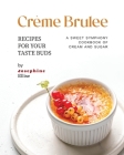 Crème Brulee Recipes for Your Taste Buds: A Sweet Symphony Cookbook of Cream and Sugar By Josephine Ellise Cover Image