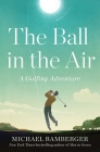 The Ball in the Air: A Golfing Adventure Cover Image