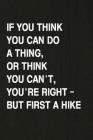 If You Think You Can Do a Thing, or Think You Can't, You're Right - But First a Hike: Hiking Log Book, Complete Notebook Record of Your Hikes. Ideal f By Miss Quotes Cover Image