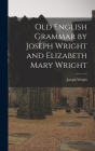 Old English Grammar by Joseph Wright and Elizabeth Mary Wright By Joseph 1855-1930 Wright Cover Image
