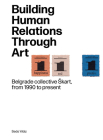 Building Human Relations Through Art: Belgrade Art Collective Skart from 1990 to Present By Seda Yildiz (Editor) Cover Image