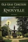 Old Gray Cemetery in Knoxville (Landmarks) By Judy Loest Cover Image