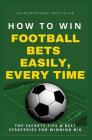 How To Win Football Bets Easily, Every Time: Top Secrets, Tips And Best Strategies For Winning Big Cover Image