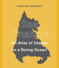Sea Change: An Atlas of Islands in a Rising Ocean By Christina Gerhardt Cover Image