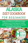 Alaska Diet Cookbook for Beginners: enjoy our delicious traditional recipes to balance and restoring your health, with special 28day meal plan to nour Cover Image