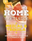The Home Bartender: Mezcal and Tequila: 100+ Essential Cocktails for the Tequila Lover By Shane Carley Cover Image