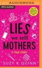 Lies We Tell Mothers: A True Story By Suzy K. Quinn, Karen Cass (Read by) Cover Image