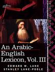 An Arabic-English Lexicon (in Eight Volumes), Vol. III: Derived from the Best and the Most Copious Eastern Sources Cover Image