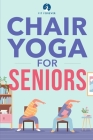 Chair Yoga for Seniors: Stretches for Pain Relief and Joint Health That Improve Seniors' Flexibility to Help Prevent Falls and Improve Quality Cover Image