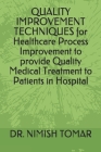 QUALITY IMPROVEMENT TECHNIQUES for Healthcare Process Improvement to provide Quality Medical Treatment to Patients in Hospital Cover Image