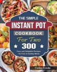 The Simple Instant Pot Cookbook For Two: 300 Easy and Delightful Recipes for Fast & Healthy Meals Cover Image