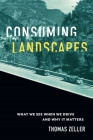 Consuming Landscapes: What We See When We Drive and Why It Matters By Thomas Zeller Cover Image