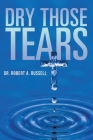 Dry Those Tears By Robert A. Russell, Barry J. Peterson (Editor) Cover Image