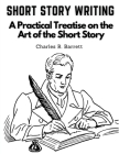 Short Story Writing: A Practical Treatise on the Art of the Short Story By Charles R Barrett Cover Image