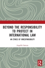 Beyond the Responsibility to Protect in International Law: An Ethics of Irresponsibility By Angeliki Samara Cover Image