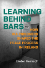 Learning Behind Bars: How IRA Prisoners Shaped the Peace Process in Ireland By Dieter Reinisch Cover Image