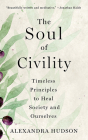 The Soul of Civility: Timeless Principles to Heal Society and Ourselves By Alexandra Hudson, Alexandra Hudson (Read by) Cover Image
