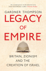 Legacy of Empire: Britain, Zionism and the Creation of Israel By Gardner Thompson Cover Image