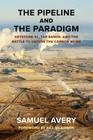 The Pipeline and the Paradigm: Keystone XL, Tar Sands, and the Battle to Defuse the Carbon Bomb By Samuel Avery, Bill McKibben (Foreword by) Cover Image
