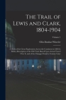 The Trail of Lewis and Clark, 1804-1904: A Story of the Great Exploration Across the Continent in 1804-6; With a Description of the Old Trail, Based U By Olin Dunbar Wheeler Cover Image