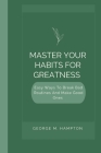 Master Your Habits for Greatness: Easy Ways To Break Bad Routines And Make Good Ones By George M. Hampton Cover Image