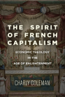 The Spirit of French Capitalism: Economic Theology in the Age of Enlightenment (Currencies: New Thinking for Financial Times) Cover Image