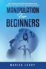 Manipulation for Beginners: How to Persuade and Influence People with Manipulation, Mind Control and Dark Psychology By Marisa Leary Cover Image