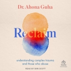 Reclaim: Understanding Complex Trauma and Those Who Abuse By Ahona Guha, Siiri Scott (Read by) Cover Image