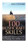 100 Bushcraft Skills: Legendary Survival Hacks To Defeat The Wilderness By Ian Coombs Cover Image