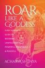 Roar Like a Goddess: Every Woman's Guide to Becoming Unapologetically Powerful, Prosperous, and Peaceful By Acharya Shunya Cover Image