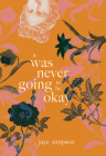 It Was Never Going to Be Okay By Jaye Simpson Cover Image