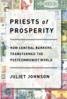 Priests of Prosperity: How Central Bankers Transformed the Postcommunist World (Cornell Studies in Money) By Juliet Johnson Cover Image