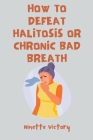 How to Defeat Halitosis, or Chronic Bad Breath By Ninette Victory Cover Image