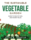 The Sustainable Vegetable Garden: Guide to Healthy Soil and Higher Yields Cover Image