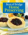 Best of Bridge Home Preserving: 120 Recipes for Jams, Jellies, Marmalades, Pickles and More Cover Image