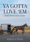 Ya Gotta Love 'Em: Stories From Amish Country By Rebecca Riehl Cover Image