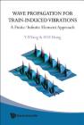 Wave Propagation for Train-Induced Vibrations: A Finite/Infinite Element Approach By Yeong-Bin Yang, Hsiao-Hui Hung Cover Image