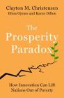 The Prosperity Paradox: How Innovation Can Lift Nations Out of Poverty By Clayton M. Christensen, Efosa Ojomo, Karen Dillon Cover Image