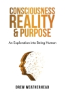 Consciousness Reality & Purpose: An Exploration Into Being Human Cover Image