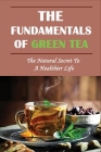 The Fundamentals Of Green Tea: The Natural Secret To A Healthier Life: The Truth About Green Tea By Francis Toney Cover Image
