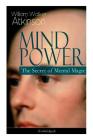 Mind Power: The Secret of Mental Magic (Unabridged): Uncover the Dynamic Mental Principle Pervading All Space, Immanent in All Thi By William Walker Atkinson Cover Image