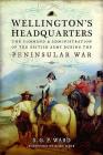 Wellington's Headquarters: The Command and Administration of the British Army During the Peninsular War By S. G. P. Ward Cover Image