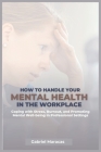 How to Handle Your Mental Health in the Workplace: Coping with Stress, Burnout, and Promoting Mental Well-being in Professional Settings... Cover Image