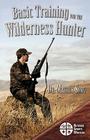 Basic Training for the Wilderness Hunter: Preparing for Your Outdoor Adventure Cover Image