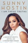 I Am These Truths: A Memoir of Identity, Justice, and Living Between Worlds By Sunny Hostin, Ms. Charisse Jones Cover Image
