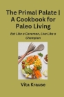 The Primal Palate A Cookbook for Paleo Living: Eat Like a Caveman, Live Like a Champion By Vita Krause Cover Image