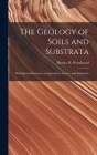 The Geology of Soils and Substrata: With Special Reference to Agriculture, Estates, and Sanitation By Horace B. (Horace Bolingbro Woodward (Created by) Cover Image
